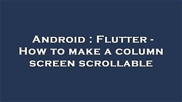 Flutter - How to Make a Column Screen Scrollable